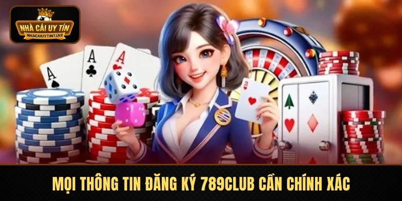 Mọi thông tin đăng ký 789CLUB cần chính xác 100%
