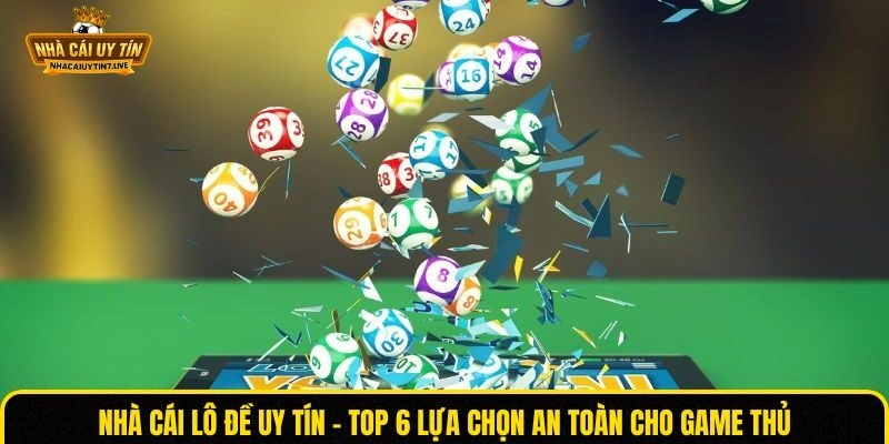 Nhà Cái Lô Đề Uy Tín – Top 6 Lựa Chọn An Toàn Cho Game Thủ