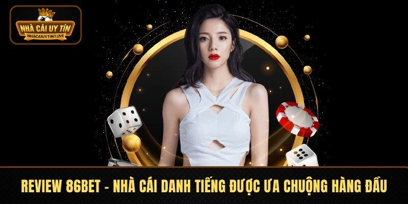 Review 86BET – Nhà Cái Danh Tiếng Được Ưa Chuộng Hàng Đầu