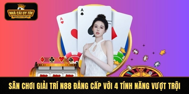 Sân Chơi Giải Trí N88 Đẳng Cấp Với 4 Tính Năng Vượt Trội