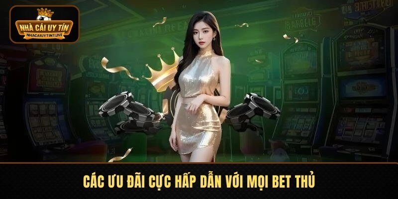 Các ưu đãi cực hấp dẫn với mọi bet thủ